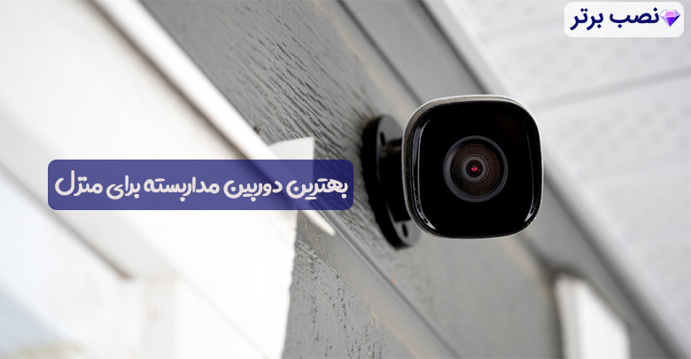 بهترین دوربین مداربسته برای منزل